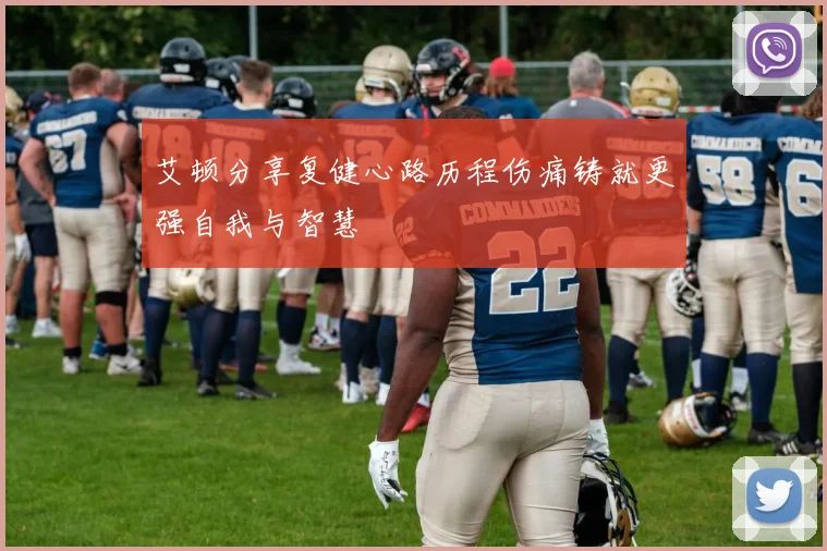 艾顿分享复健心路历程伤痛铸就更强自我与智慧