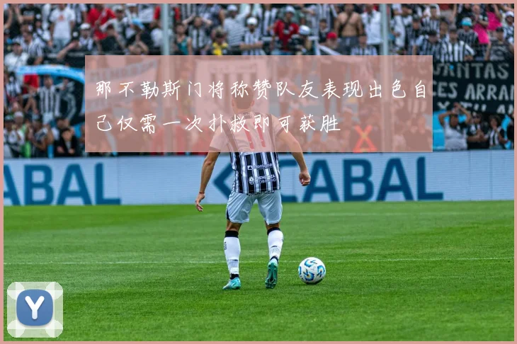 那不勒斯门将称赞队友表现出色自己仅需一次扑救即可获胜