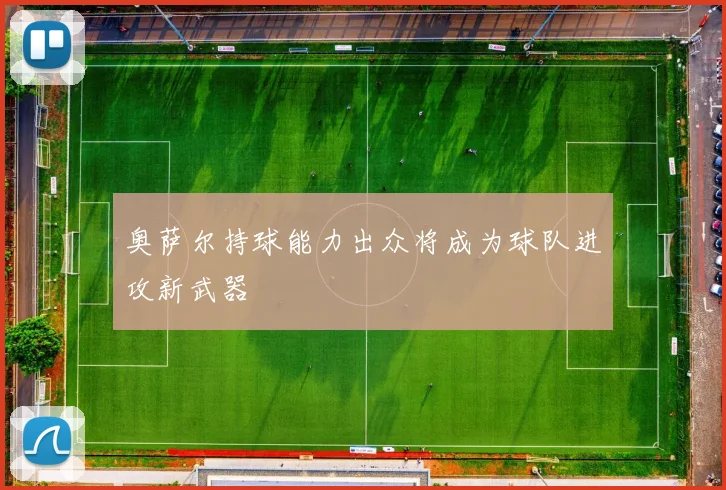 奥萨尔持球能力出众将成为球队进攻新武器