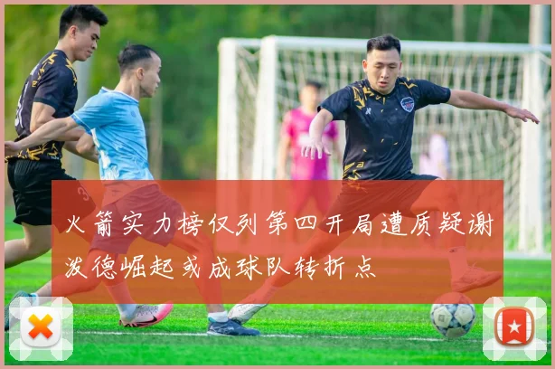 火箭实力榜仅列第四开局遭质疑谢泼德崛起或成球队转折点