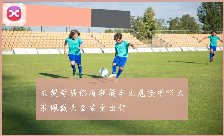 东契奇调侃海斯骑车太危险呼吁大家佩戴头盔安全出行