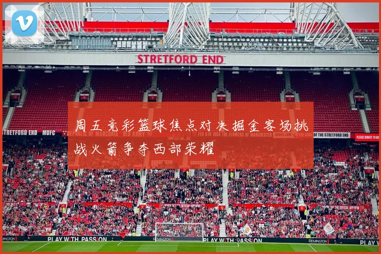 周五竞彩篮球焦点对决掘金客场挑战火箭争夺西部荣耀