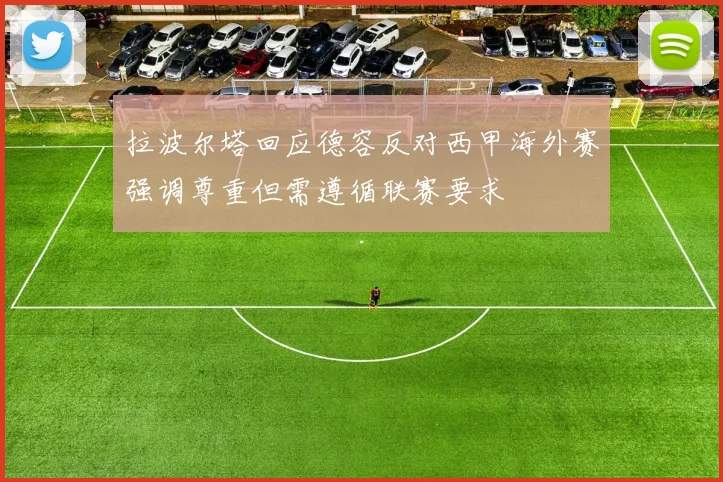 拉波尔塔回应德容反对西甲海外赛强调尊重但需遵循联赛要求