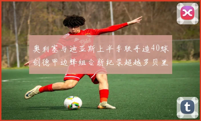 奥利塞与迪亚斯上半季联手造40球创德甲边锋组合新纪录超越罗贝里