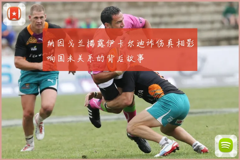 纳因戈兰揭露伊卡尔迪诈伤真相影响国米关系的背后故事
