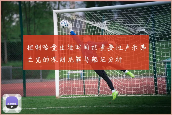 控制哈登出场时间的重要性卢和弗兰克的深刻见解与船记分析