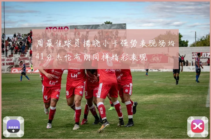 周最佳球员揭晓小卡强势表现场均41分杰伦布朗同样精彩表现
