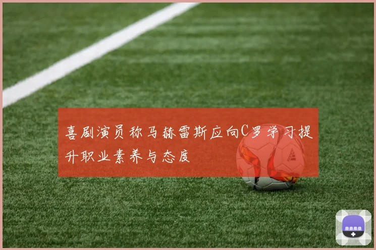 喜剧演员称马赫雷斯应向C罗学习提升职业素养与态度