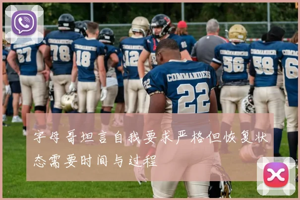 字母哥坦言自我要求严格但恢复状态需要时间与过程