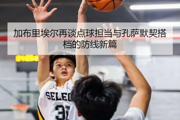 加布里埃尔再谈点球担当与孔萨默契搭档的防线新篇 | MKsports
